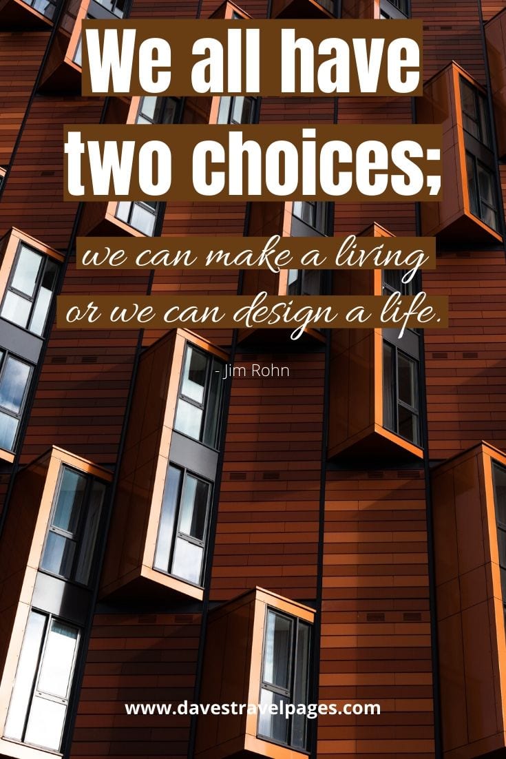 Quotes about changing your life: We all have two choices; we can make a living or we can design a life. Jim Rohn