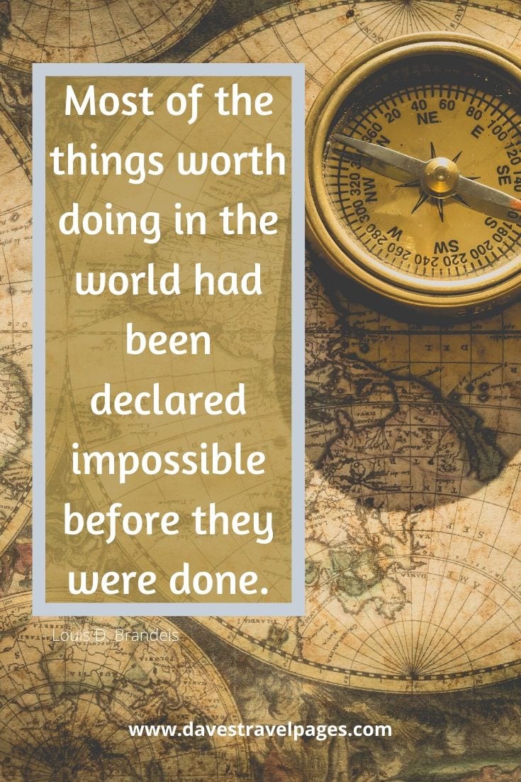 Motivational Quotes - Most of the things worth doing in the world had been declared impossible before they were done. Louis D. Brandeis