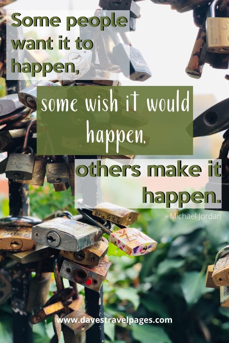 Inspirational Quotes - Some people want it to happen, some wish it would happen, others make it happen. Michael Jordan