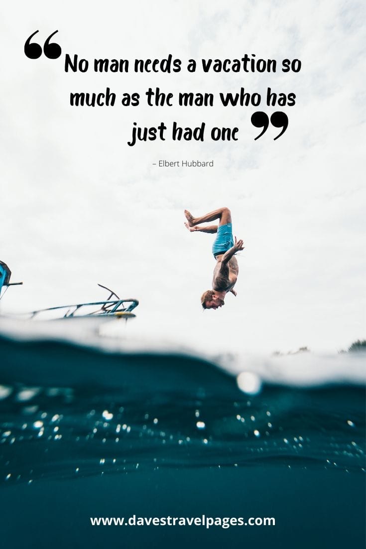 summer holiday homework quotes Vacation quote - “No man needs a vacation so much as the man who has just had one.” – Elbert Hubbard