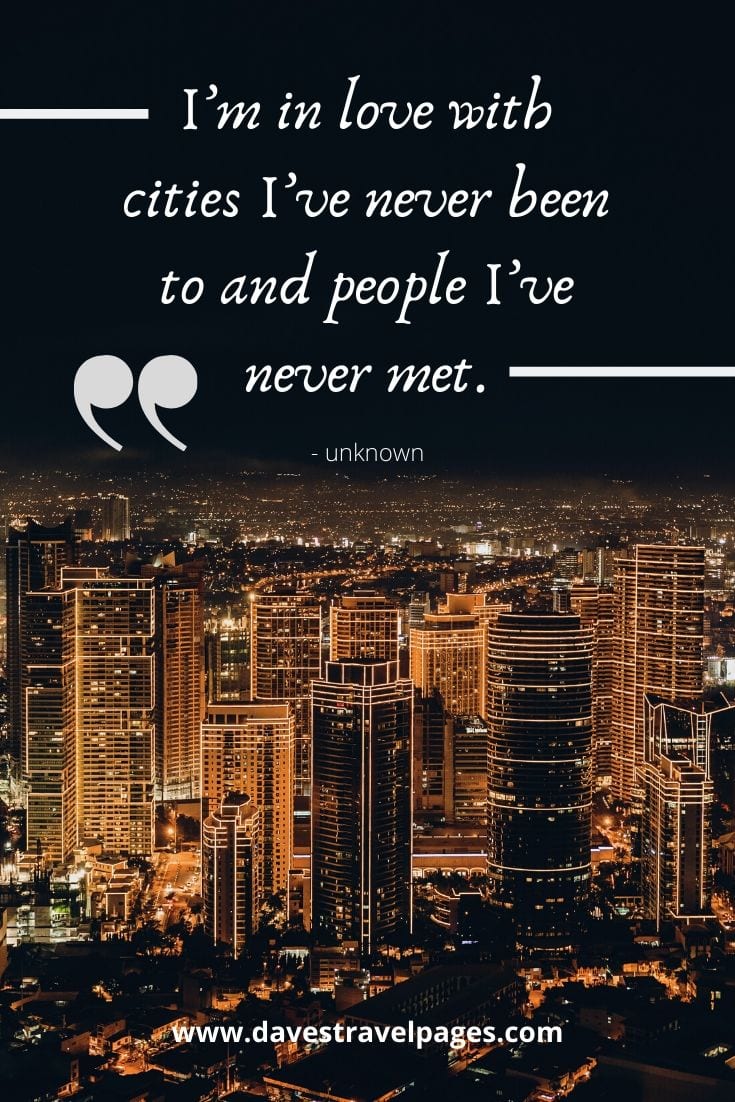 Thoughts about travel - “I’m in love with cities I’ve never been to and people I’ve never met.”