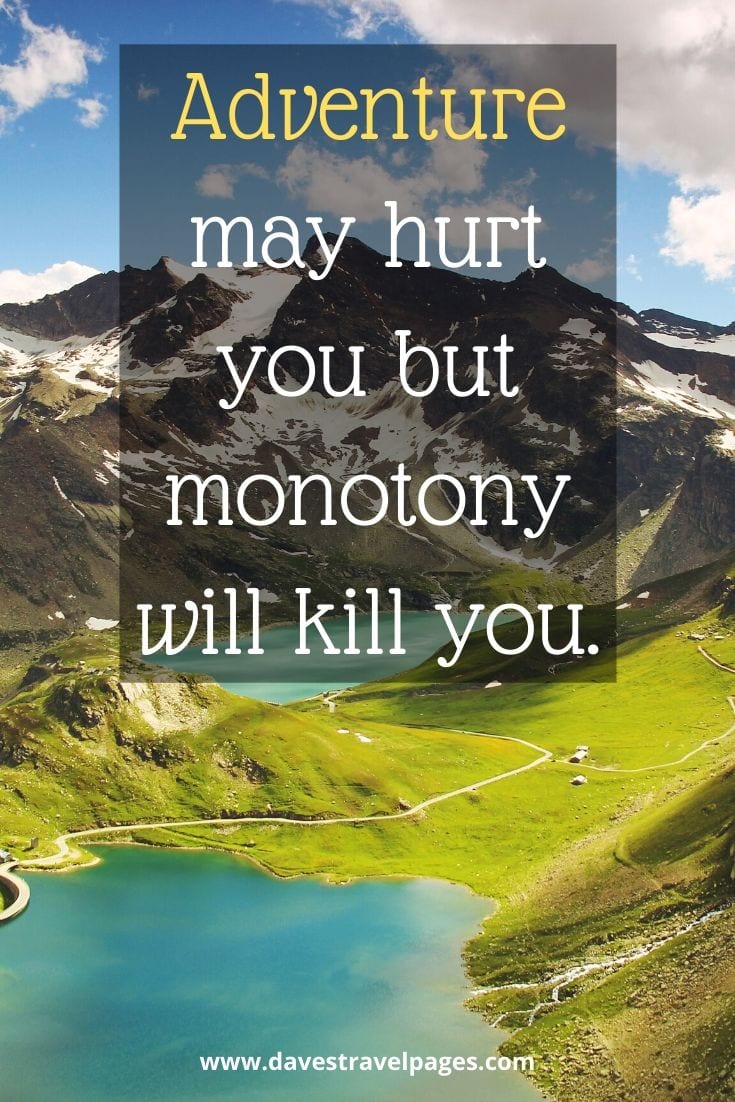 Quotes about adventure travel: ”Adventure may hurt you but monotony will kill you.”
