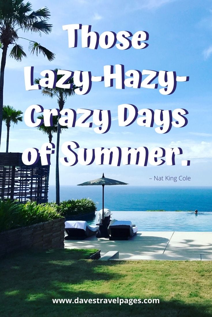 Lazy days quotes - “Those Lazy-Hazy-Crazy Days of Summer.” – Nat King Cole