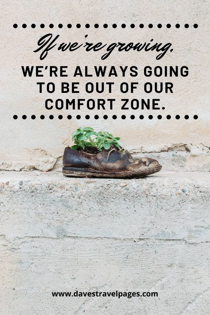 If we’re growing, we’re always going to be out of our comfort zone. Unknown Quotes Author