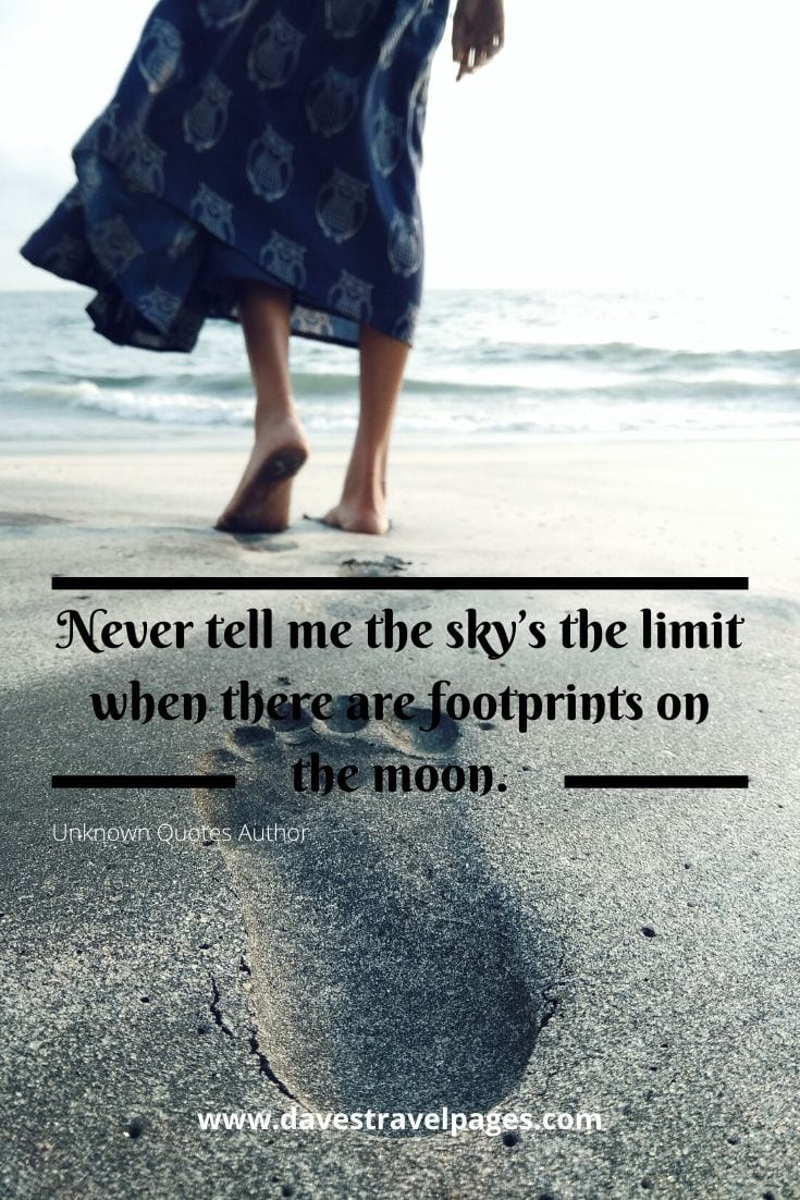 Never tell me the sky’s the limit when there are footprints on the moon. Unknown Quotes Author