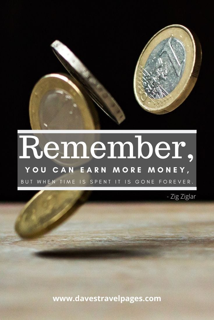Travel Money Quotes - Remember, you can earn more money, but when time is spent it is gone forever. Zig Ziglar