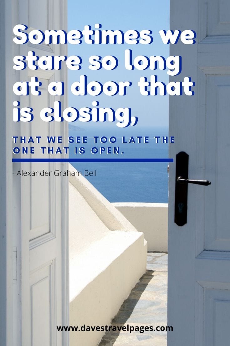 Sometimes we stare so long at a door that is closing, that we see too late the one that is open. Alexander Graham Bell