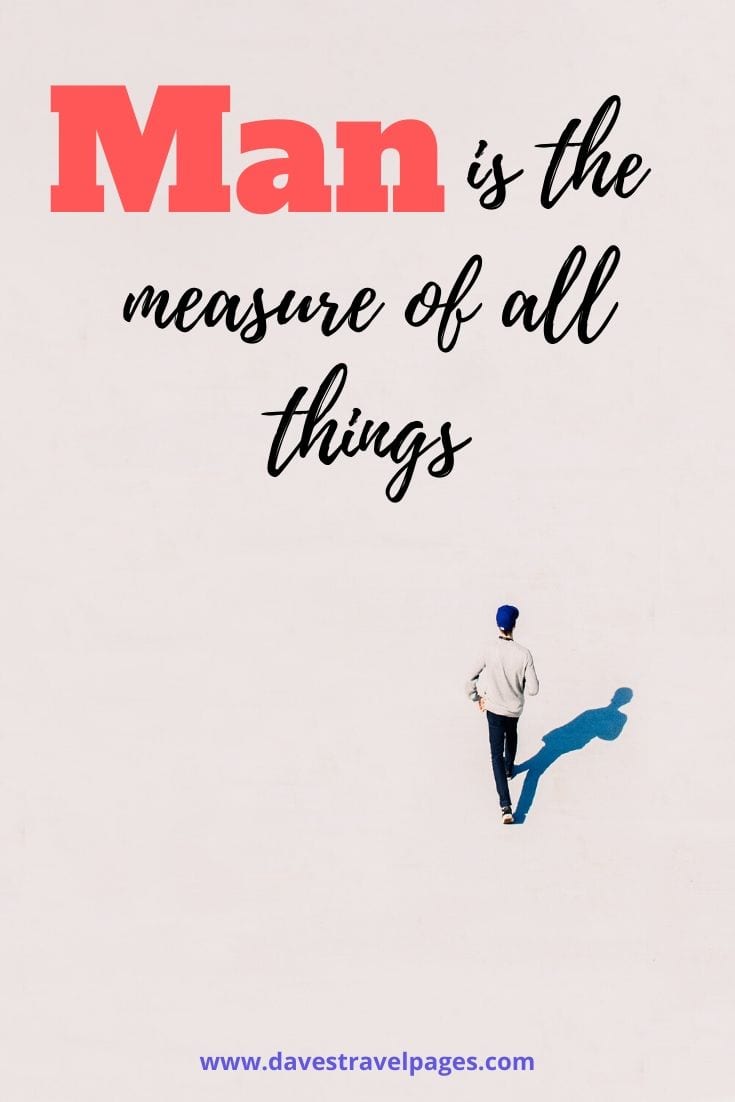 “Man is the measure of all things” – Protagoras