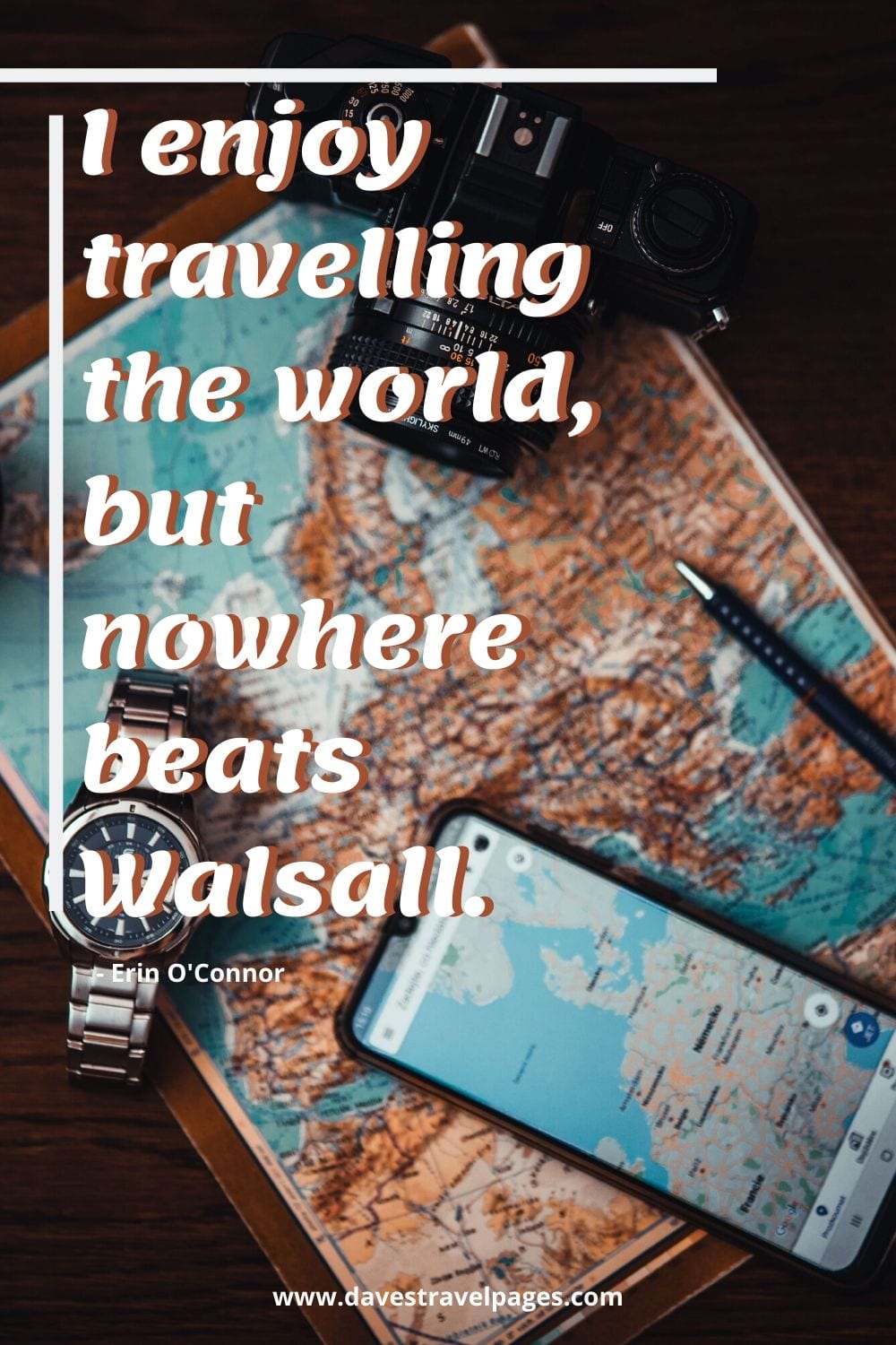 Funny travel quotes: I enjoy travelling the world, but nowhere beats Walsall. Erin O'Connor