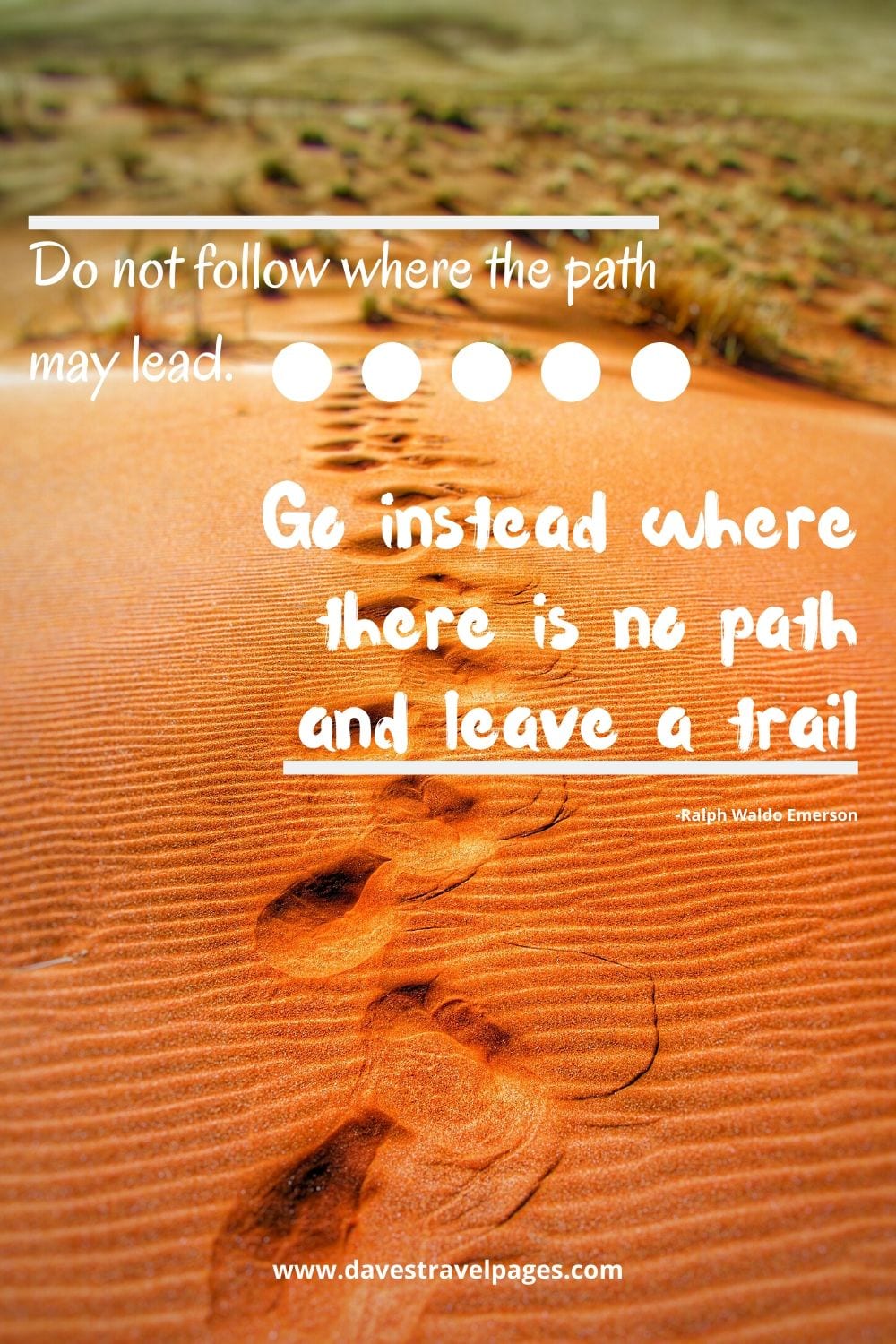 Famous Quote: Do not follow where the path may lead. Go instead where there is no path and leave a trail” -Ralph Waldo Emerson