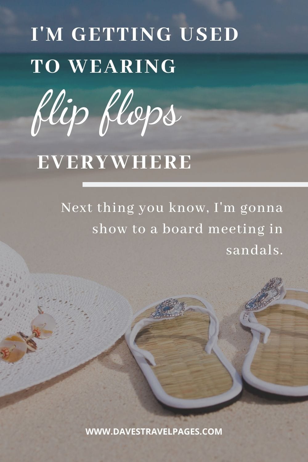 Travel slogans and phrases: "I'm getting used to wearing flip flops everywhere. It's a dangerous place to be. Next thing you know, I'm gonna show to a board meeting in sandals."