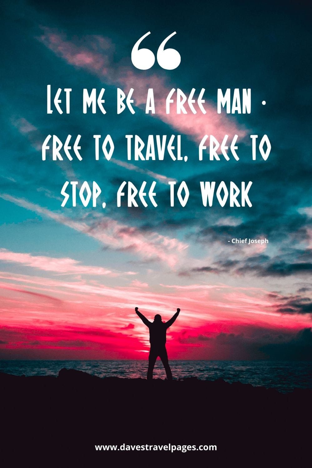 Let me be a free man - free to travel, free to stop, free to work. Chief Joseph