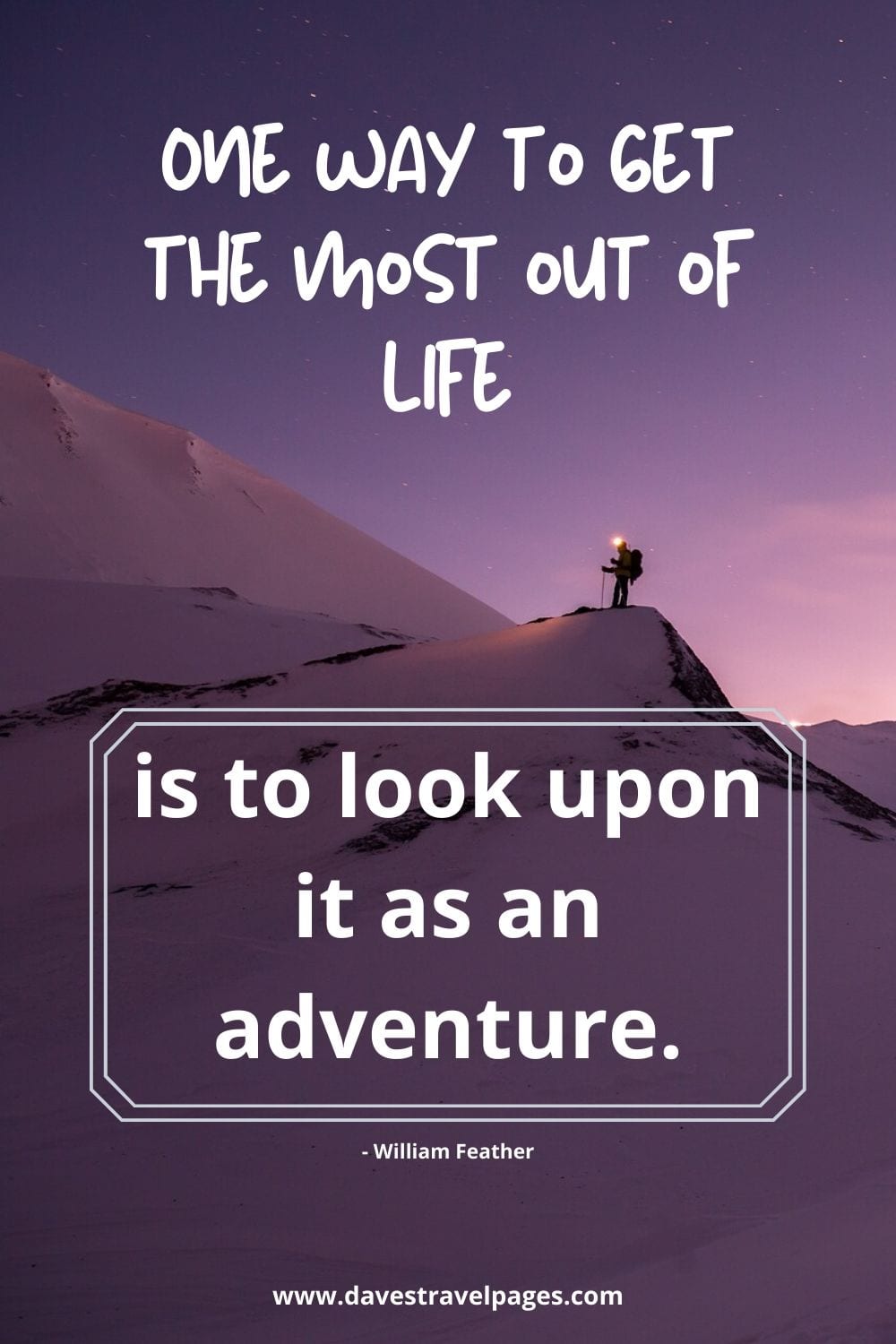 One way to get the most out of life is to look upon it as an adventure. William Feather
