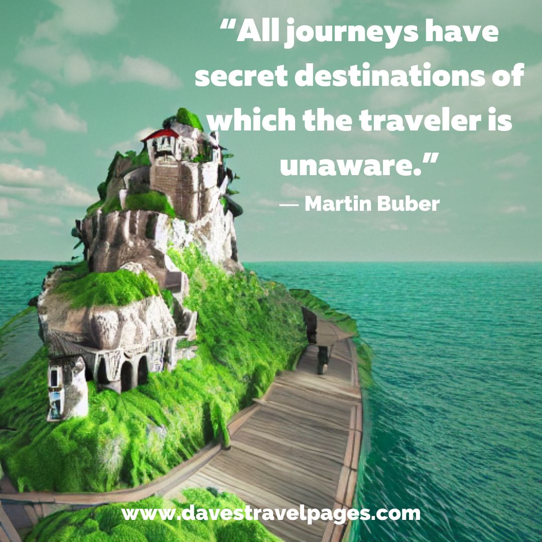 “All journeys have secret destinations of which the traveler is unaware.” ― Martin Buber