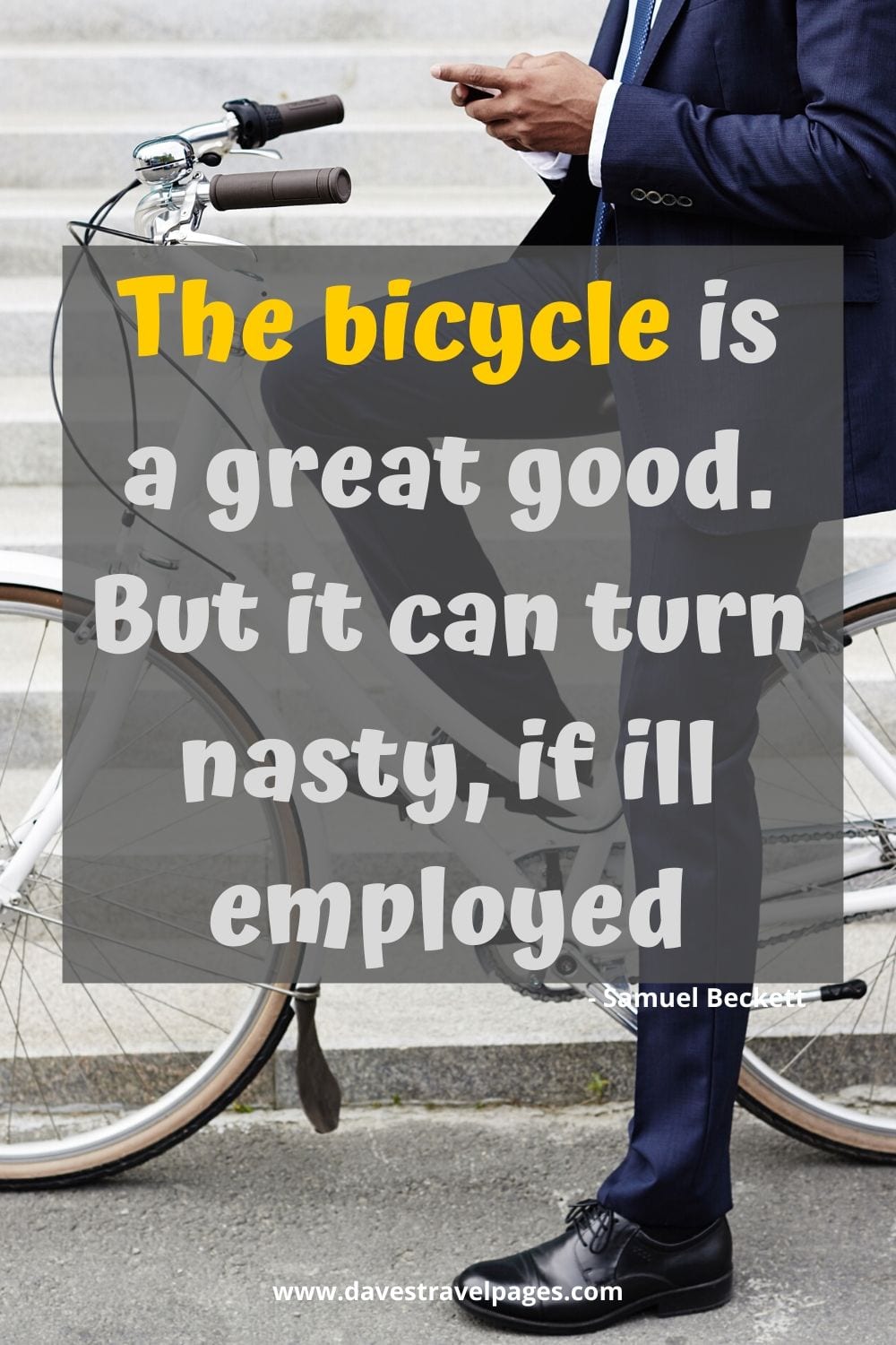 The bicycle is a great good. But it can turn nasty, if ill employed. - Samuel Beckett