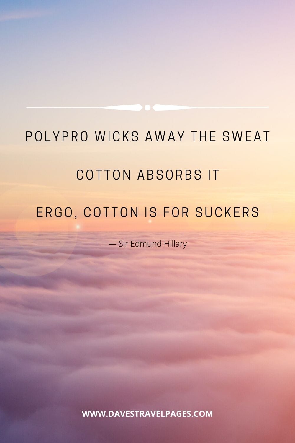 “Polypro wicks away the sweat. Cotton absorbs it. Ergo, cotton is for suckers” ― Sir Edmund Hillary