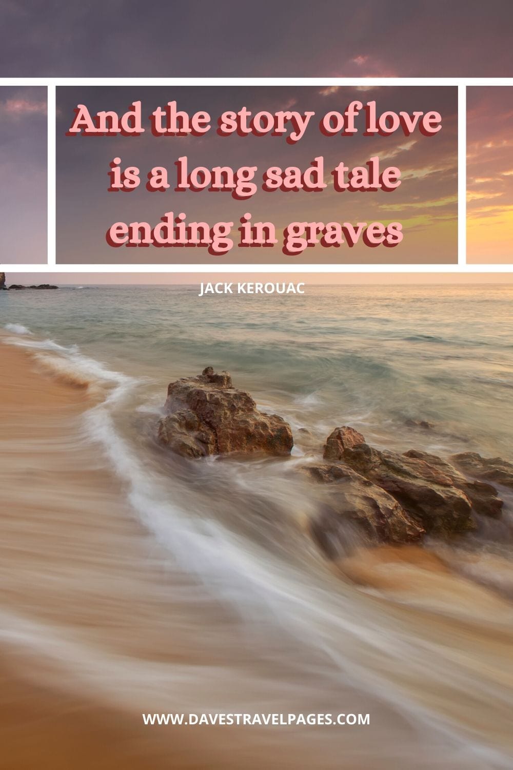 Jack Kerouac Love Quote: “And the story of love is a long sad tale ending in graves.”