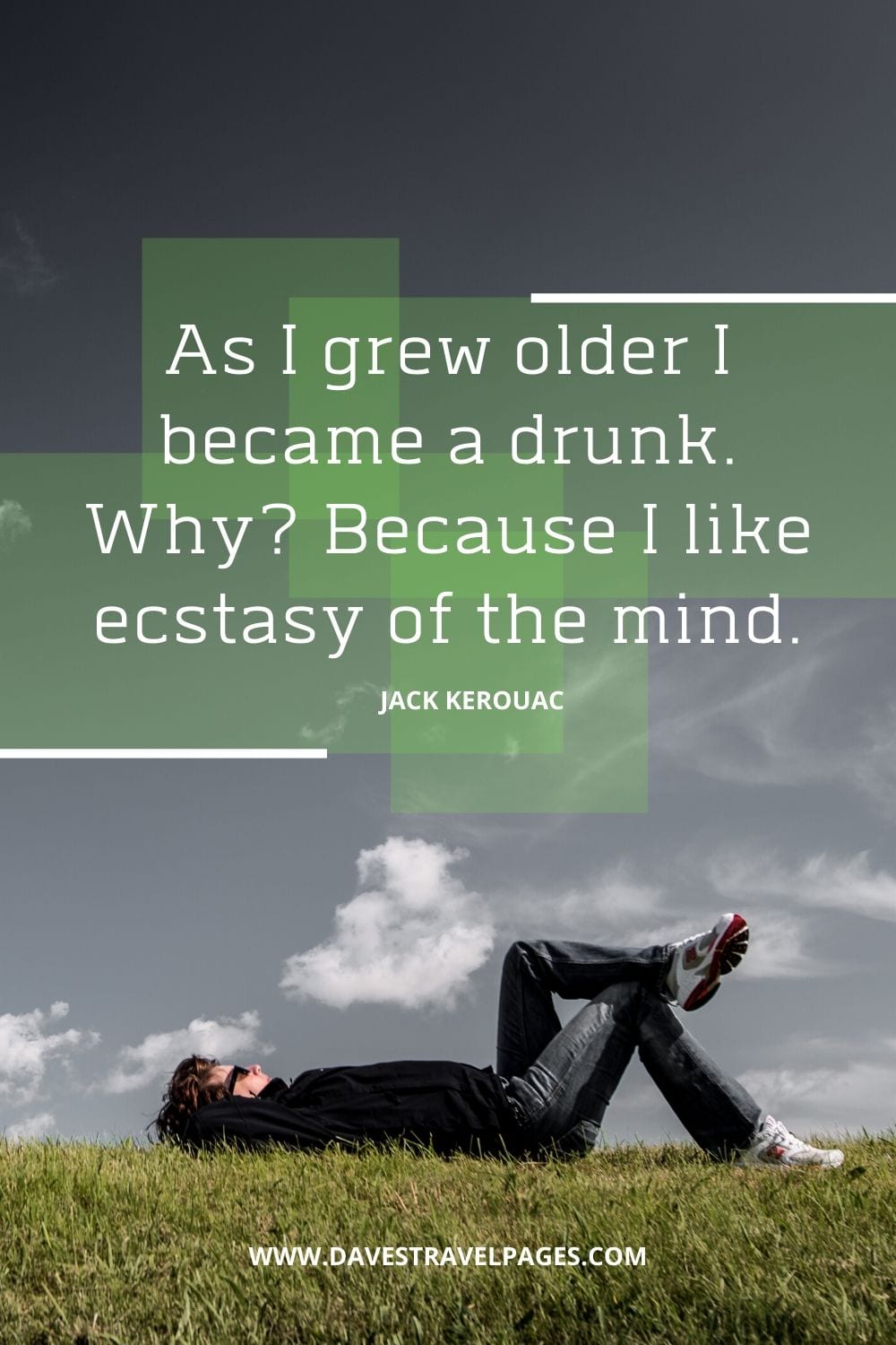 “As I grew older I became a drunk. Why? Because I like ecstasy of the mind.”
