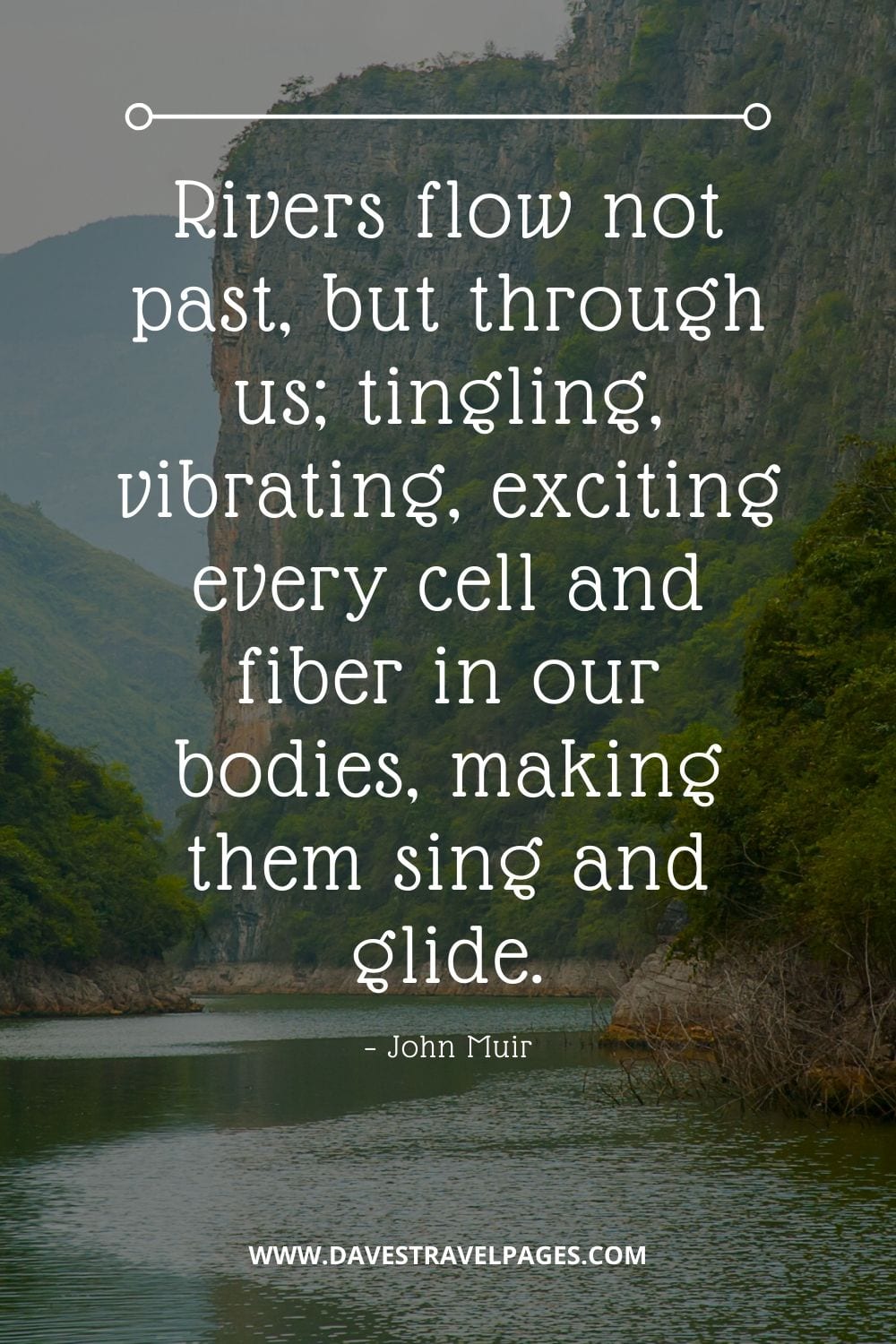 John Muir Nature Quotes - “Rivers flow not past, but through us; tingling, vibrating, exciting every cell and fiber in our bodies, making them sing and glide.” 
