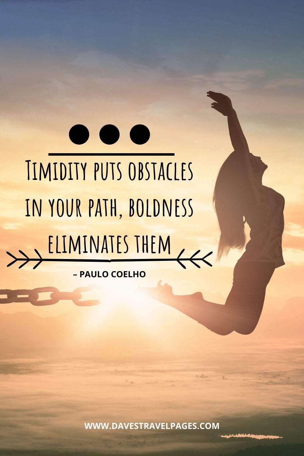 Quote about overcoming fear: “Timidity puts obstacles in your path, boldness eliminates them.” – Paulo Coelho