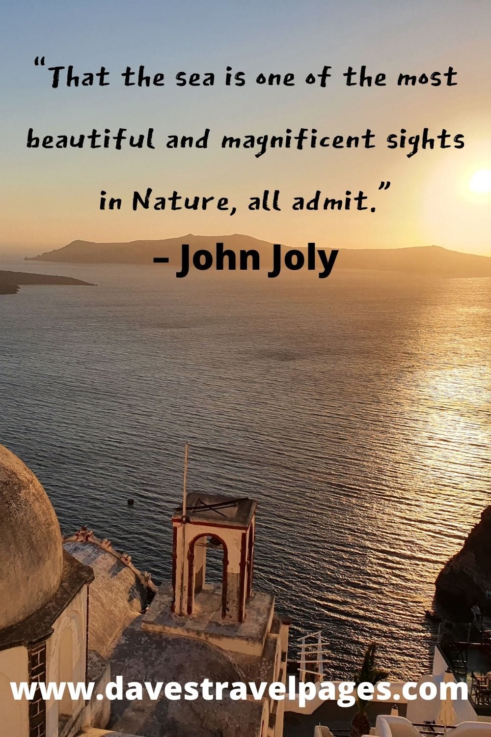 “That the sea is one of the most beautiful and magnificent sights in Nature, all admit.” – John Joly