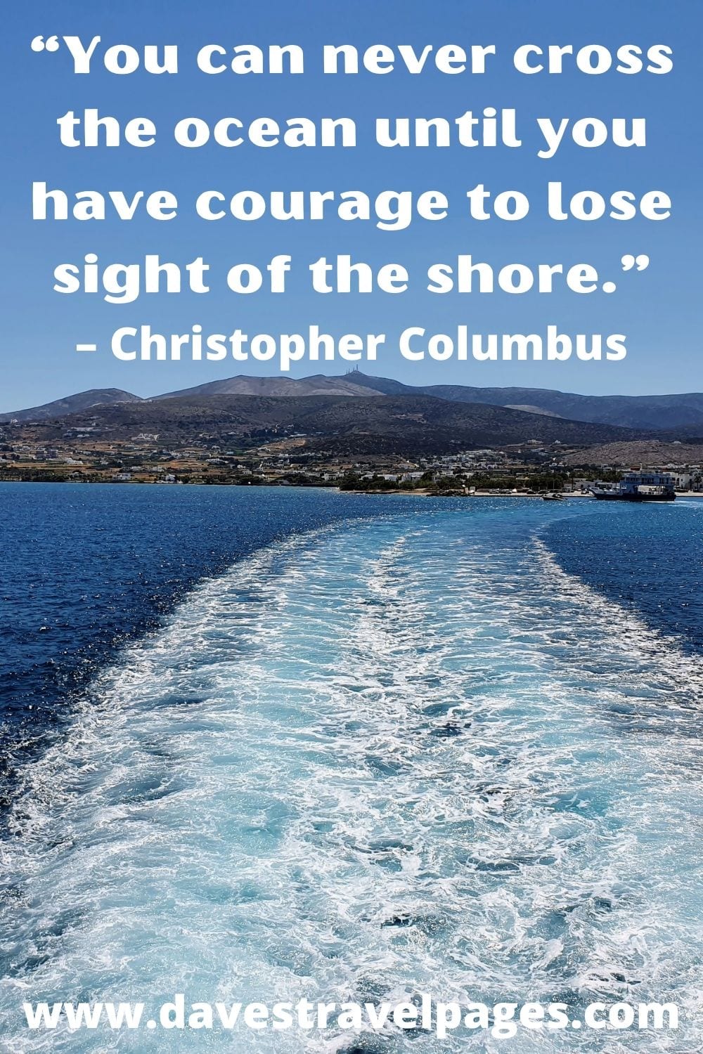 “You can never cross the ocean until you have courage to lose sight of the shore.” – Christopher Columbus
