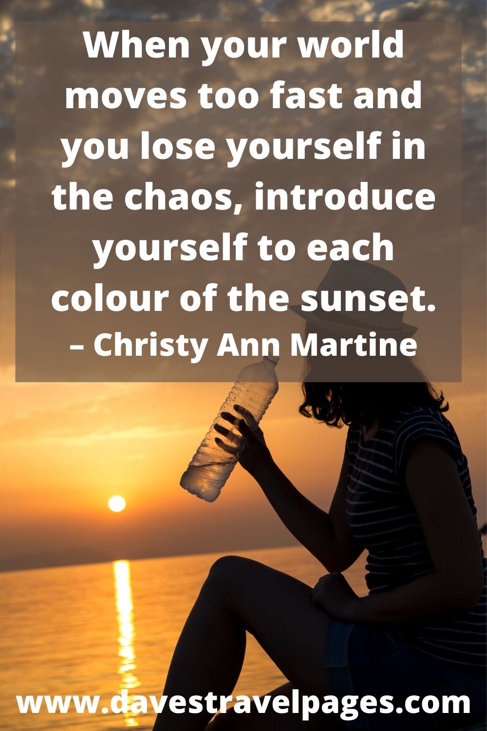When your world moves too fast and you lose yourself in the chaos, introduce yourself to each colour of the sunset. – Christy Ann Martine