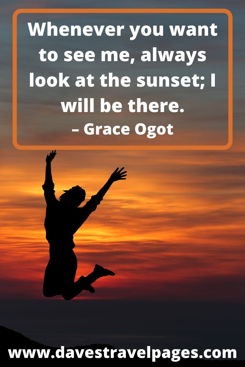 Whenever you want to see me, always look at the sunset; I will be there. – Grace Ogot