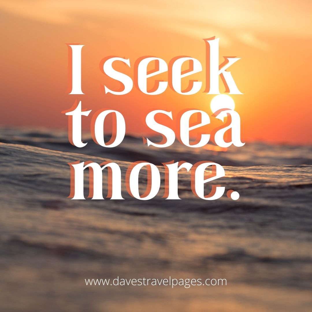 I seek to sea more - great caption for scenic photos