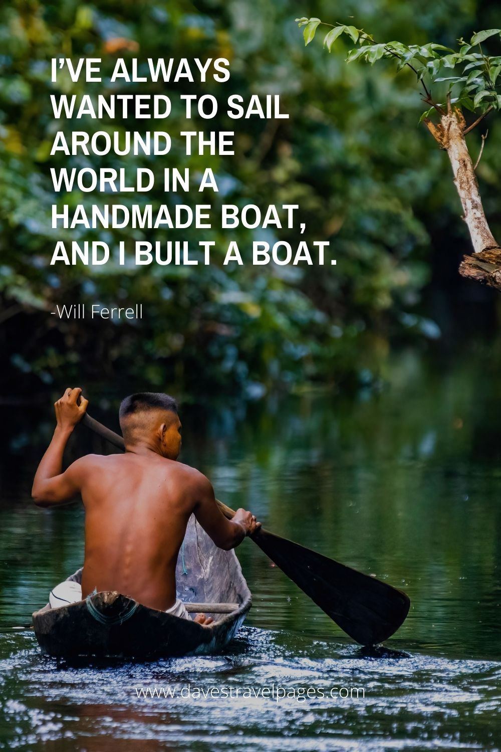 I’ve always wanted to sail around the world in a handmade boat, and I built a boat.