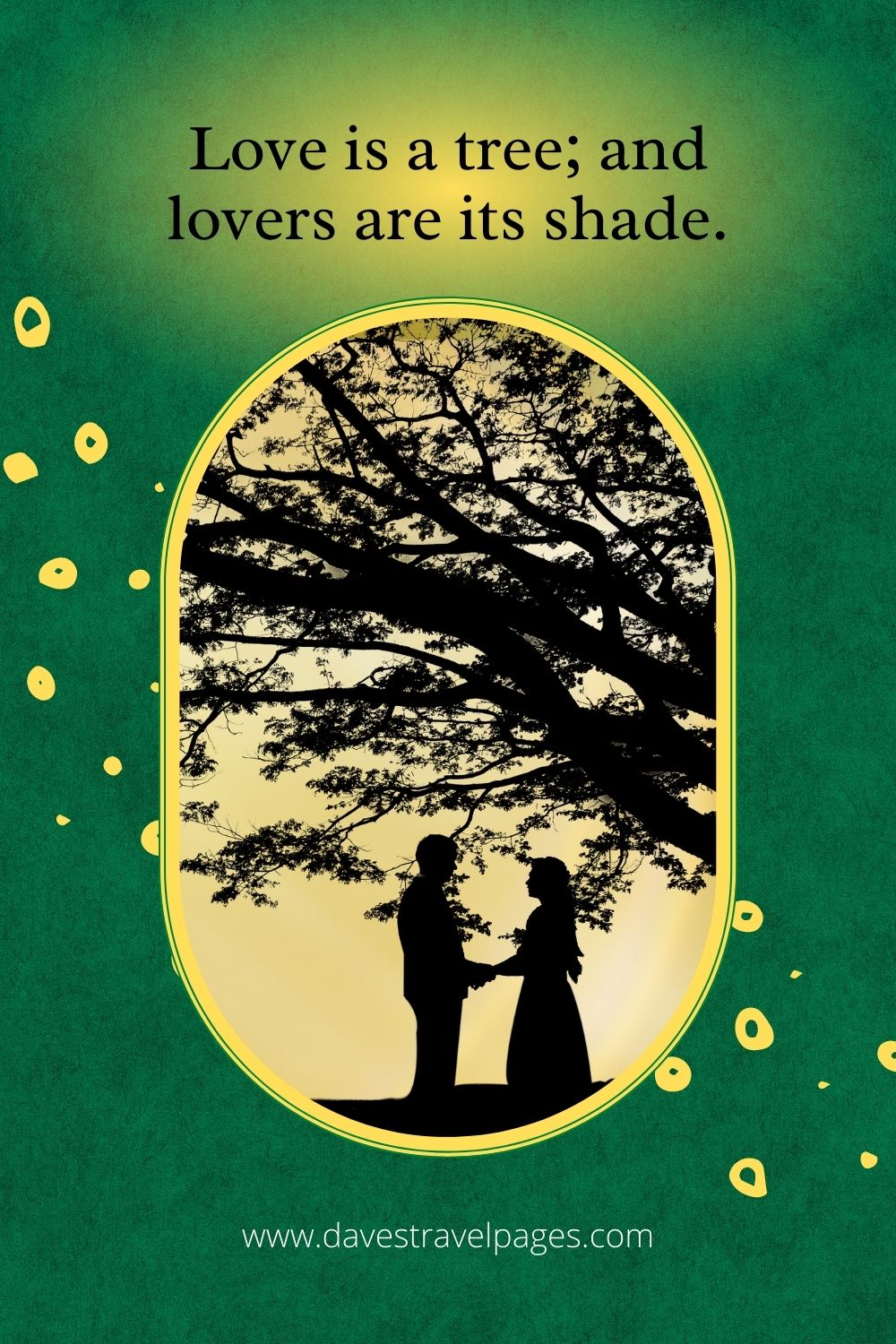 Love is a tree; and lovers are its shade.