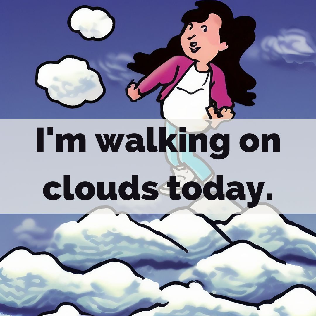I'm walking on clouds today.