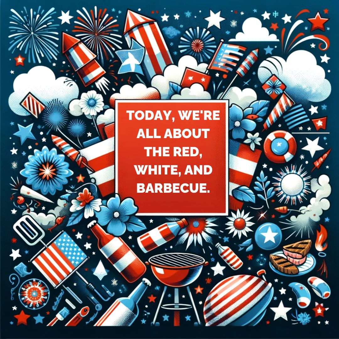 July 4th caption: Today, we're all about the red, white, and barbecue.