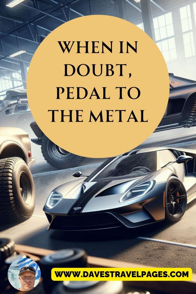 When in doubt, pedal to the metal